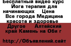 Бесплатный видео-курс “Йога-терапия для начинающих“ › Цена ­ 10 - Все города Медицина, красота и здоровье » Другое   . Алтайский край,Камень-на-Оби г.
